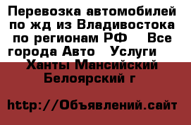 Перевозка автомобилей по жд из Владивостока по регионам РФ! - Все города Авто » Услуги   . Ханты-Мансийский,Белоярский г.